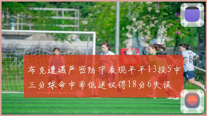 布克遭遇严密防守表现平平13投5中三分球命中率低迷仅得18分6失误