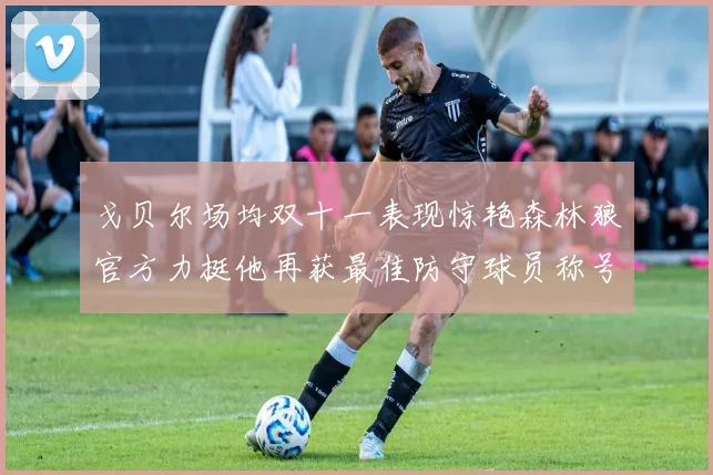 戈贝尔场均双十一表现惊艳森林狼官方力挺他再获最佳防守球员称号