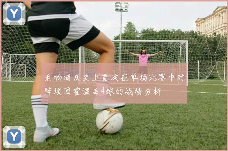 利物浦历史上首次在单场比赛中对阵埃因霍温丢4球的战绩分析