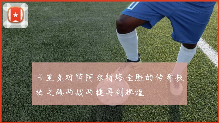 卡里克对阵阿尔特塔全胜的传奇教练之路两战两捷再创辉煌