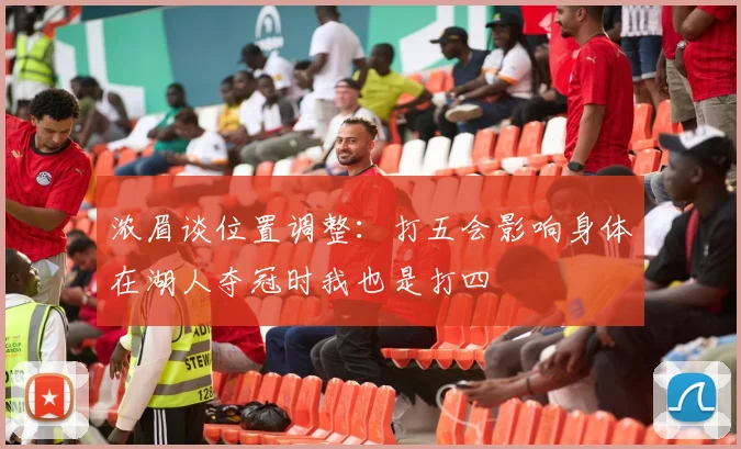 浓眉谈位置调整：打五会影响身体在湖人夺冠时我也是打四