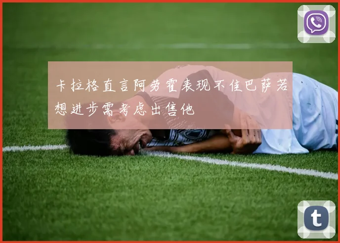 卡拉格直言阿劳霍表现不佳巴萨若想进步需考虑出售他