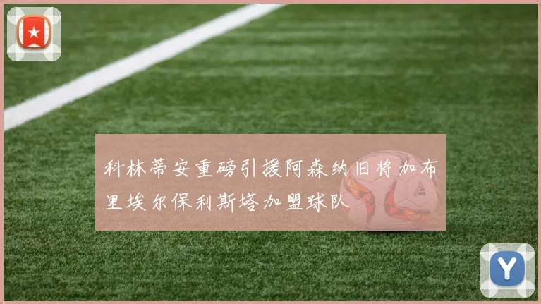 科林蒂安重磅引援阿森纳旧将加布里埃尔保利斯塔加盟球队