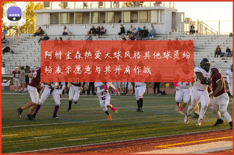 阿特金森热爱大球风格其他球员纷纷表示愿意与其并肩作战