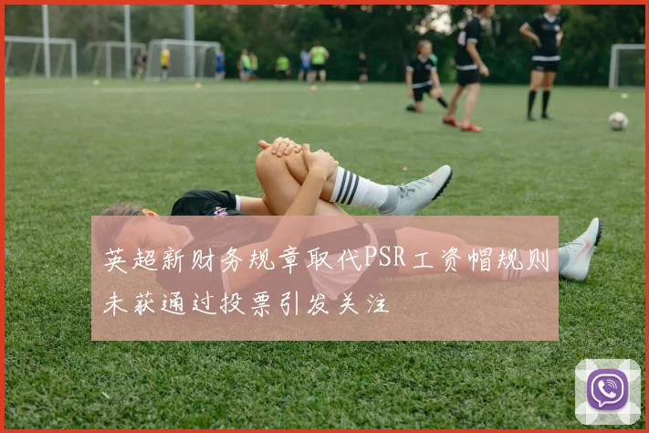 英超新财务规章取代PSR工资帽规则未获通过投票引发关注