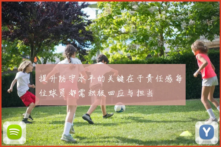 提升防守水平的关键在于责任感每位球员都需积极回应与担当