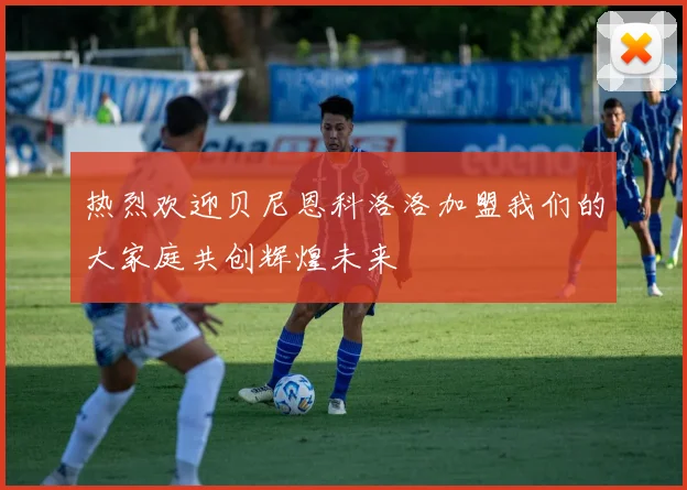 热烈欢迎贝尼恩科洛洛加盟我们的大家庭共创辉煌未来