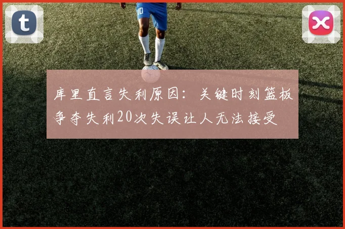 库里直言失利原因：关键时刻篮板争夺失利20次失误让人无法接受